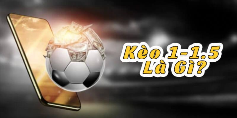 Kèo chấp 1/1.5 là gì? Mách bạn kinh nghiệm soi kèo hay nhất