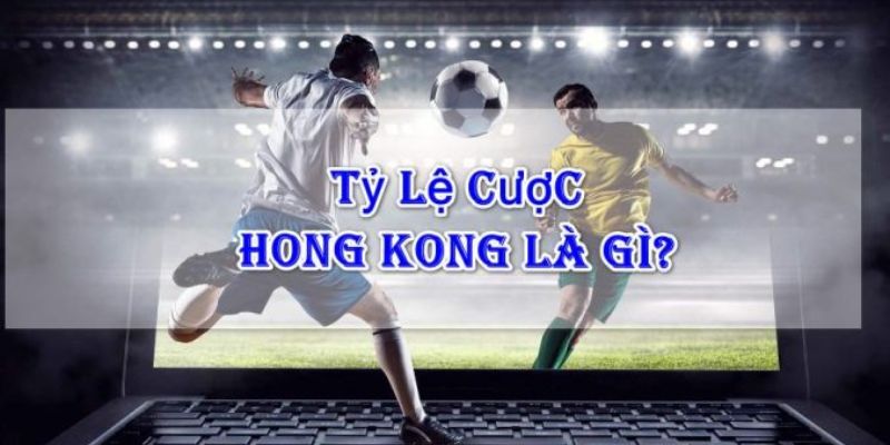 Tỷ lệ cược Hồng Kông phổ biến trong cá độ